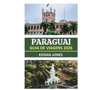 GUIA DE VIAGEM DO PARAGUAI 2026: PARAGUAI REVELADO 2026: CULTURA, GASTRONOMIA, TRILHAS DE AVENTURA E ENCONTROS AUTÊNTICOS NO CORAÇÃO DA AMÉRICA DO SUL