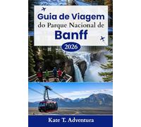 Guia de Viagem do Parque Nacional de Banff 2026: O planejador definitivo para explorar a natureza, a aventura, a vida selvagem e as rotas cênicas no icônico parque do Canadá