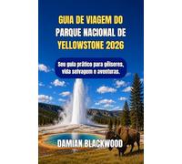 GUIA DE VIAGEM DO PARQUE NACIONAL DE YELLOWSTONE 2026: Seu guia prático para gêiseres, vida selvagem e aventuras.
