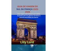 GUIA DE VIAGEM DO SUL DA FRANÇA 2025-2026: Uma viagem com curadoria por aldeias banhadas pelo sol, glamour da Riviera e tesouros escondidos do interior
