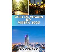 GUIA DE VIAGEM DO VIETNÃ 2026: Explore a Baía de Halong, ruas movimentadas, vilas escondidas e aventuras locais inesquecíveis