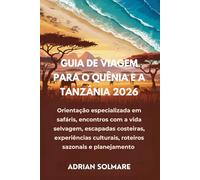 GUIA DE VIAGEM PARA O QUÊNIA E A TANZÂNIA 2026: Orientação especializada em safáris, encontros com a vida selvagem, escapadas costeiras, experiências culturais, roteiros sazonais e planejamento