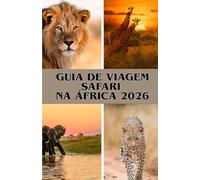 GUIA DE VIAGEM SAFARI NA ÁFRICA 2026: Safaris inesquecíveis no Quénia, Tanzânia, Botswana e além - Para todos os viajantes e todos os orçamentos