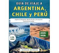 Guía De Viaje A Argentina, Chile y Perú 2025-2026: Explora la Patagonia, Machu Picchu y los mayores tesoros de los Andes