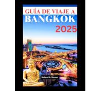 GUÍA DE VIAJE A BANGKOK 2025: Visite los principales destinos, joyas ocultas, cultura local y deliciosa comida callejera en la capital de Tailandia