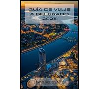 GUÍA DE VIAJE A BELGRADO 2025: Descubriendo el vibrante corazón de Serbia: joyas ocultas, sabores locales y atracciones imperdibles
