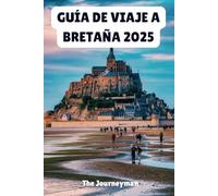 GUÍA DE VIAJE A BRETAÑA 2025: Su pasaporte a joyas ocultas y costas azotadas por el viento
