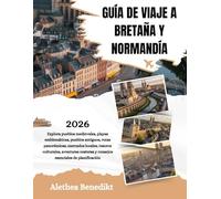 GUÍA DE VIAJE A BRETAÑA Y NORMANDÍA 2026: Explora pueblos medievales, playas emblemáticas, pueblos antiguos, rutas panorámicas, mercados locales, ... y consejos esenciales de planificación.