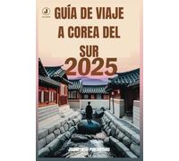 GUÍA DE VIAJE A COREA DEL SUR 2025: Descubra joyas ocultas y experiencias inolvidables en la tierra de la calma matutina