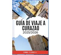 GUÍA DE VIAJE A CURAZAO 2025/2026: Descubra los secretos de la isla, su vibrante cultura, sus joyas ocultas y sus inolvidables e infinitas aventuras.