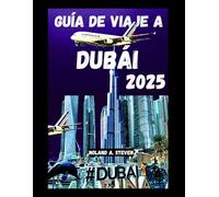 GUÍA DE VIAJE A DUBÁI 2025: Explora las atracciones imprescindibles, tesoros ocultos, consejos económicos para tus vacaciones en los EAU y todo lo que necesitas saber