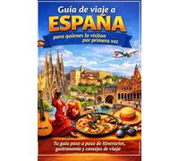 Guía de viaje a España para quienes la visitan por primera vez: Tu guía paso a paso de itinerarios, gastronomía y consejos de viaje