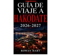 GUÍA DE VIAJE A HAKODATE 2026-2027: Explora Hakodate con consejos locales, joyas ocultas, atracciones panorámicas e itinerarios sencillos. Descubre la gastronomía local, consejos para ahorrar,
