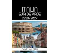 GUÍA DE VIAJE A ITALIA 2026/2027: Consejos de expertos, itinerarios inteligentes, dónde alojarse, qué ver y secretos locales para Roma, Venecia, Florencia, la Costa Amalfitana y Sicilia
