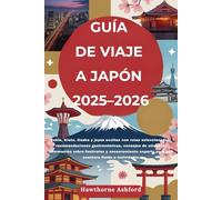 GUÍA DE VIAJE A JAPÓN 2025-2026: Tokio, Kioto, Osaka y joyas ocultas con consejos de etiqueta, información sobre festivales y asesoramiento experto para una aventura fluida e inolvidable