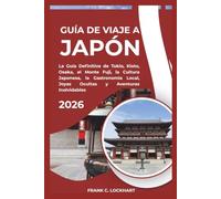 GUÍA DE VIAJE A JAPÓN 2026: La Guía Definitiva de Tokio, Kioto, Osaka, el Monte Fuji, la Cultura Japonesa, la Gastronomía Local, Joyas Ocultas y Aventuras Inolvidables