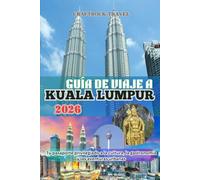 GUÍA DE VIAJE A KUALA LUMPUR 2026: Tu pasaporte privilegiado a la cultura, la gastronomía y las aventuras urbanas