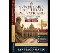 Guía de viaje a la Ciudad del Vaticano para quienes la visitan por primera vez (2026-2027): Visite la Basílica de San Pedro, la Capilla Sixtina, los ... los Jardines Vaticanos, la Necrópolis Va