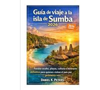 Guía de viaje a la isla de Sumba 2026: Paraíso oculto, playas, cultura e itinerario definitivo para quienes visitan el país por primera vez. (Viajes con Daniel K. Peters)