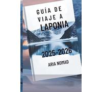 GUÍA DE VIAJE A LAPONIA 2025-2026: "Explora la tierra de las auroras boreales , donde los sueños invernales cobran vida"