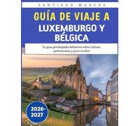 Guía de viaje a Luxemburgo y Bélgica 2026-2027: Tu guía privilegiada definitiva sobre cultura, gastronomía y joyas ocultas