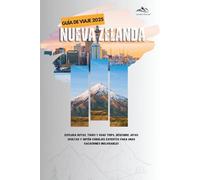 GUÍA DE VIAJE A NUEVA ZELANDA 2025: Explora rutas, tours y road trips, descubre joyas ocultas y obtén consejos expertos para unas vacaciones inolvidables (Edición a todo color)