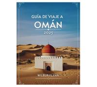 GUÍA DE VIAJE A OMÁN 2025: Descubra las maravillas de la Península Arábiga