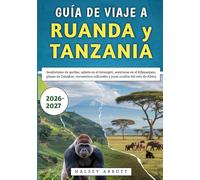 Guía De Viaje a Ruanda y Tanzania 2026-2027: Senderismo de gorilas, safaris en el Serengeti, aventuras en el Kilimanjaro, playas de Zanzíbar, encuentros culturales y joyas ocultas del este de África