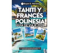 Guía de viaje a Tahití y la Polinesia Francesa 2026: Vive la aventura isleña con playas, cultura, gastronomía, joyas ocultas e historias reales de Oceanía