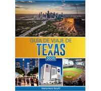 GUÍA DE VIAJE A TEXAS 2025: Una guía práctica para viajar a Texas: rutas seleccionadas, consejos para ahorrar tiempo, información actualizada y planes prácticos