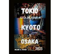 GUÍA DE VIAJE A TOKIO, KYOTO Y OSAKA 2025: Atracciones imperdibles de Japón: Consejos económicos, joyas ocultas, asistencia con visas, itinerarios y más