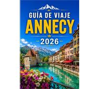 GUÍA DE VIAJE ANNECY 2026: Descubre la ciudad lacustre más bella de Francia - Itinerarios, gastronomía local y excursiones alpinas para quienes viajan por primera vez