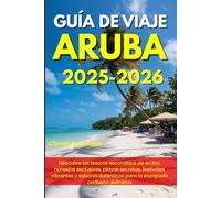GUÍA DE VIAJE ARUBA 2025-2026: Descubre los tesoros escondidos de Aruba: consejos exclusivos, playas secretas, festivales vibrantes y sabores auténticos para la escapada caribeña definitiva