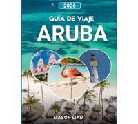GUÍA DE VIAJE ARUBA 2026: “Una guía completa de playas, cultura, precios y joyas ocultas.”