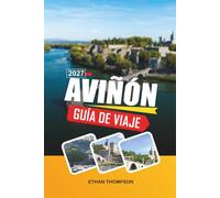 GUÍA DE VIAJE AVIÑÓN 2027: Palacio de los Papas, vistas al río Ródano, calles medievales, mercados provenzales y encanto del sur de Francia