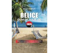 GUÍA DE VIAJE BELICE 2025: Explora la joya tropical de Centroamérica: impresionantes arrecifes, ruinas antiguas y escapadas en la selva