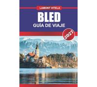 GUÍA DE VIAJE BLED 2027: Explora lugares emblemáticos, tesoros locales, excursiones de un día, itinerarios, lugares para comer y consejos de viaje para personas con experiencia