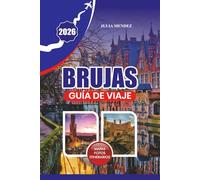 GUÍA DE VIAJE BRUJAS 2026: Planifica un viaje inolvidable con consejos prácticos para llegar, moverse, dónde alojarse, qué comer y joyas locales ocultas