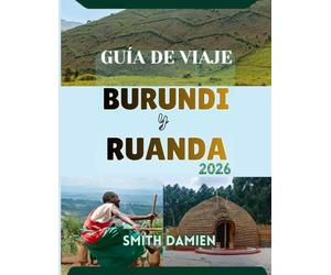 GUÍA DE VIAJE BURUNDI Y RUANDA: Dos países. Un viaje extraordinario: los mejores lugares para visitar, consejos de viaje e itinerarios.