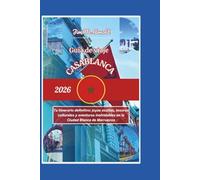 GUÍA DE VIAJE CASABLANCA 2026: Tu itinerario definitivo: joyas ocultas, tesoros culturales y aventuras inolvidables en la Ciudad Blanca de Marruecos