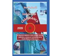GUÍA DE VIAJE CASABLANCA 2026: Tu itinerario definitivo: joyas ocultas, tesoros culturales y aventuras inolvidables en la Ciudad Blanca de Marruecos