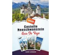 GUÍA DE VIAJE CASTILLO DE NEUSCHWANSTEIN 2026: Descubre joyas ocultas, monumentos históricos, consejos de viaje y experiencias de vacaciones inolvidables