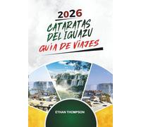 GUÍA DE VIAJE CATARATAS DEL IGUAZÚ 2026: Senderos de cascadas, aventuras en la jungla, vistas de Argentina y Brasil, vida silvestre y maravillas naturales