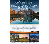 GUÍA DE VIAJE CHILE E ISLA DE PASCUA (RAPA NUI) 2026-2027: Una guía práctica de Santiago,Valparaíso,Viña del Mar,el Desierto de Atacama,la Patagonia,Torres del Paine y la Isla de Pascua con mapas,