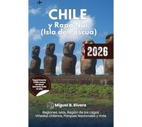 Guía de viaje Chile y Rapa Nui (Isla de Pascua) 2026: Explora todas las regiones, viñas chilenas, parques nacionales, cultura, atracciones históricas, gastronomía, excursiones e itinerarios