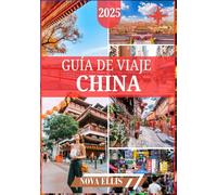 GUÍA DE VIAJE CHINA 2025: Su guía definitiva para experimentar China como un experto descubriendo maravillas antiguas, maravillas modernas y tesoros escondidos