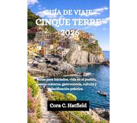 GUÍA DE VIAJE CINQUE TERRE 2026: Rutas para iniciados, vida en el pueblo, paseos costeros, gastronomía, cultura y planificación práctica.