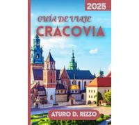GUÍA DE VIAJE CRACOVIA 2025: La guía esencial de los lugares emblemáticos de Cracovia, experiencias locales y excursiones de un día
