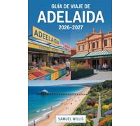 GUÍA DE VIAJE DE ADELAIDA 2026-2027: Guía para visitantes primerizos de Adelaida, Glenelg Beach, Barossa Valley, Adelaide Hills, Kangaroo Island, ... vino y experiencias de Australia del Sur