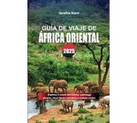 GUÍA DE VIAJE DE ÁFRICA ORIENTAL 2025: Explora el corazón de África: paisajes diversos, rica vida silvestre y culturas vibrantes
